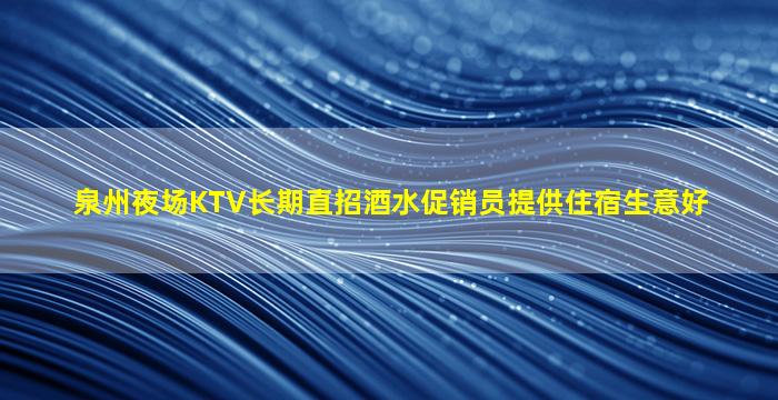 泉州夜场KTV长期直招酒水促销员提供住宿生意好